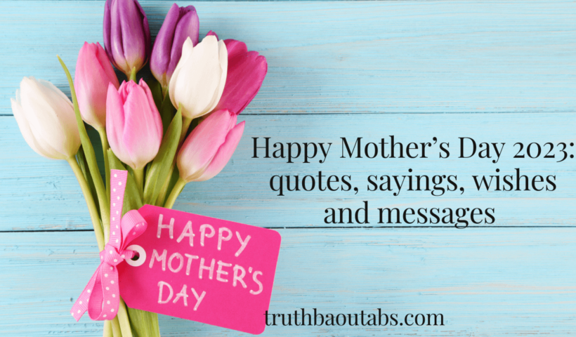 Happy Mother’s Day 2023: quotes, sayings, wishes and messages