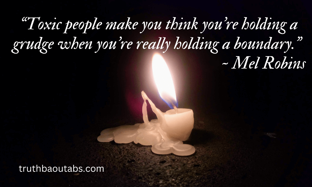 “Toxic people make you think you’re holding a grudge when you’re really holding a boundary.” ~ Mel Robins